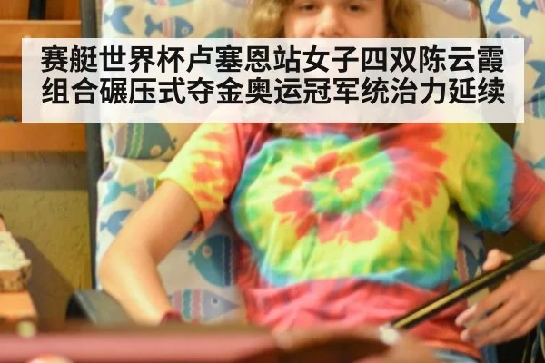 赛艇世界杯卢塞恩站女子四双陈云霞组合碾压式夺金奥运冠军统治力延续