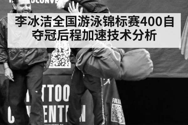 李冰洁全国游泳锦标赛400自夺冠后程加速技术分析