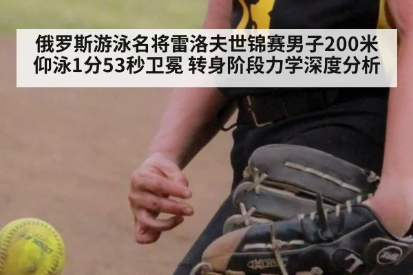 俄罗斯游泳名将雷洛夫世锦赛男子200米仰泳1分53秒卫冕 转身阶段力学深度分析