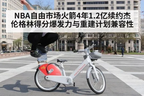 NBA自由市场火箭4年1.2亿续约杰伦格林得分爆发力与重建计划兼容性