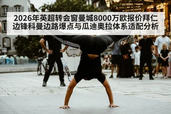 2026年英超转会窗曼城8000万欧报价拜仁边锋科曼边路爆点与瓜迪奥拉体系适配分析