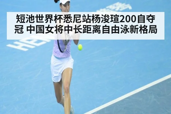 短池世界杯悉尼站杨浚瑄200自夺冠 中国女将中长距离自由泳新格局