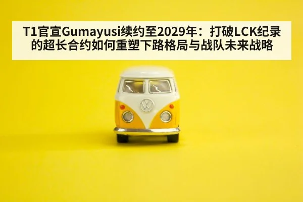 T1官宣Gumayusi续约至2029年：打破LCK纪录的超长合约如何重塑下路格局与战队未来战略