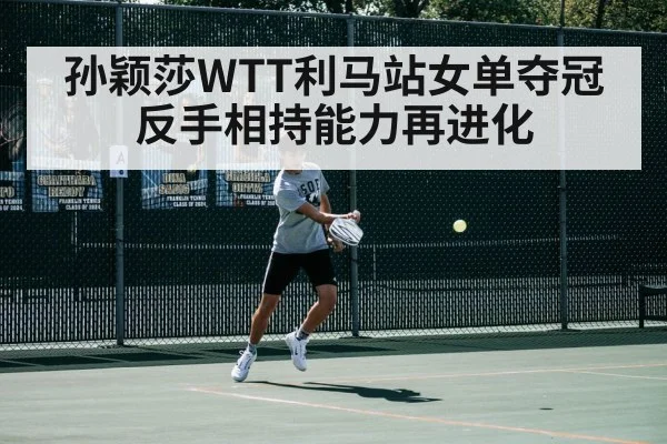 孙颖莎WTT利马站女单夺冠 反手相持能力再进化